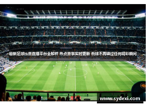 最新足球比赛直播平台全解析 热点赛事实时更新 看球不再错过任何精彩瞬间